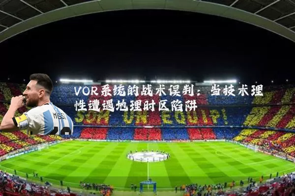 VOR系统的战术误判：当技术理性遭遇地理时区陷阱