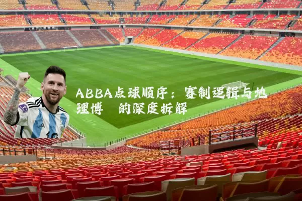 ABBA点球顺序：赛制逻辑与地理博弈的深度拆解