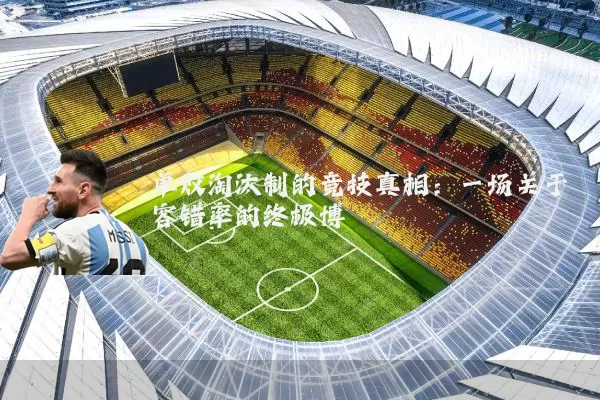 单败淘汰制的竞技真相：一场关于容错率的终极博弈
