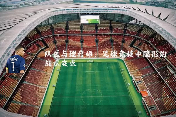 队医与理疗师:足球竞技中隐形的战术支点