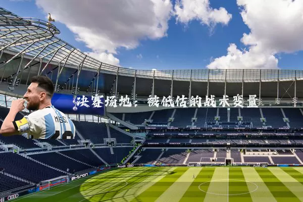 决赛场地：被低估的战术变量