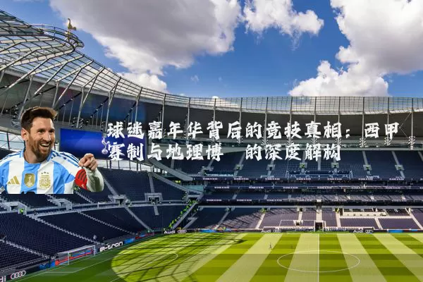 球迷嘉年华背后的竞技真相：西甲赛制与地理博弈的深度解构