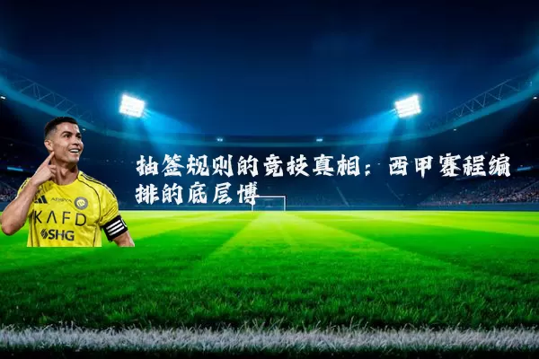 抽签规则的竞技真相：西甲赛程编排的底层博弈