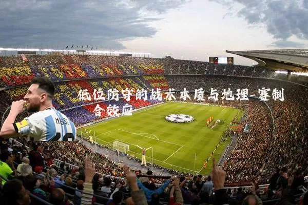 低位防守的战术本质与地理-赛制耦合效应