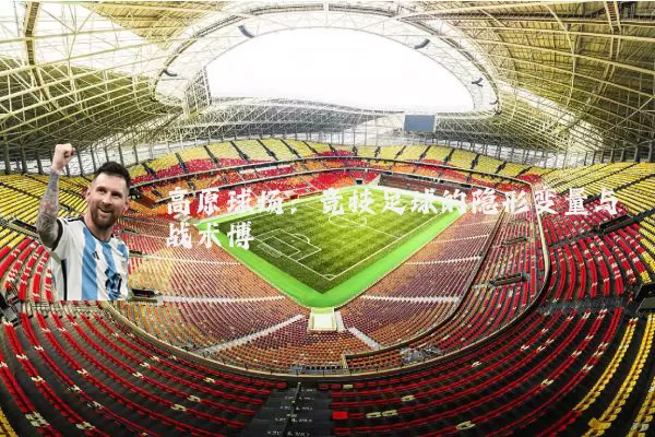 高原球场:竞技足球的隐形变量与战术博弈