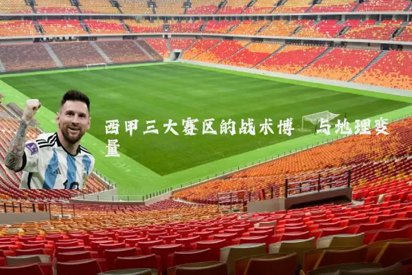 西甲三大赛区的战术博弈与地理变量