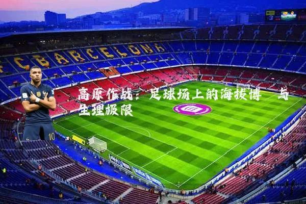 高原作战:足球场上的海拔博弈与生理极限