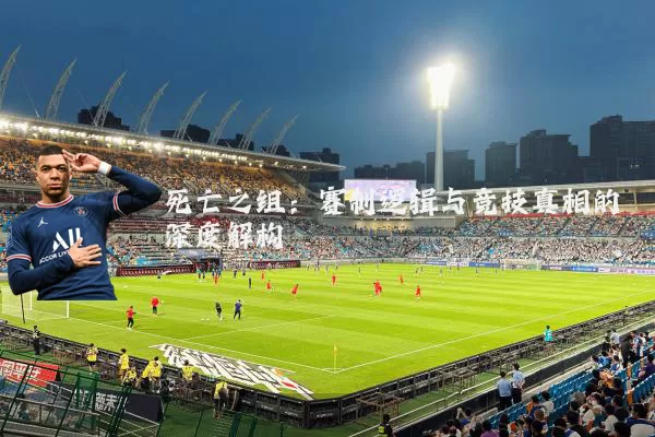 死亡之组:赛制逻辑与竞技真相的深度解构