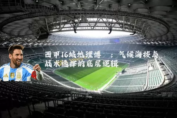 西甲16城地理博弈:气候海拔与战术选择的底层逻辑