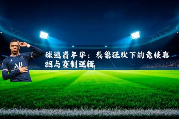 球迷嘉年华：表象狂欢下的竞技真相与赛制逻辑
