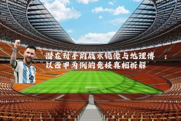 潜在对手的战术镜像与地理博弈：以西甲为例的竞技真相拆解