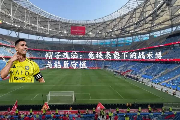 帽子戏法:竞技表象下的战术博弈与能量守恒