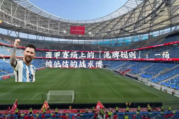 西甲赛场上的「洗牌规则」：一场被低估的战术博弈