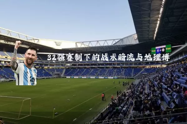 32强赛制下的战术暗流与地理博弈