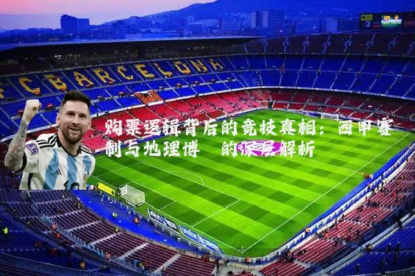 购票逻辑背后的竞技真相：西甲赛制与地理博弈的深层解析